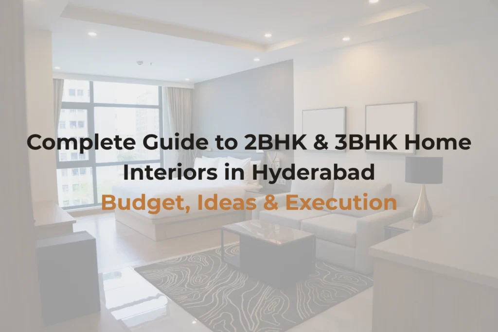 Complete Guide to 2BHK & 3BHK Home Interiors in Hyderabad: Budget, Ideas & Execution
