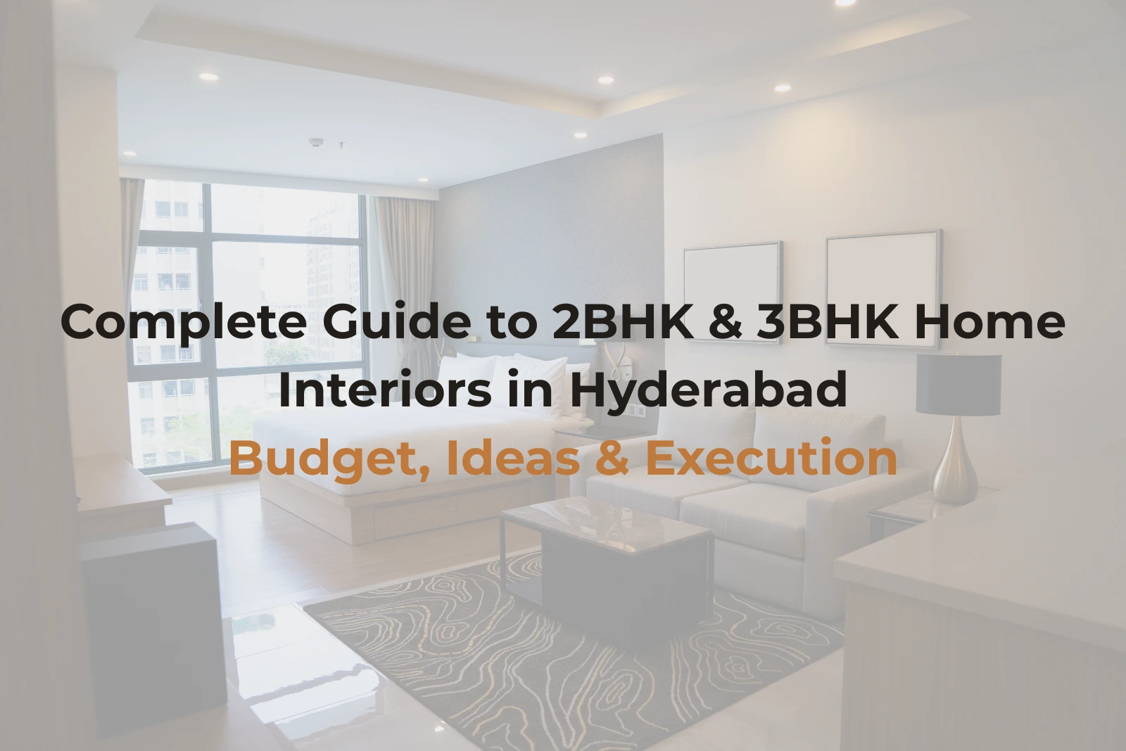 Complete Guide to 2BHK & 3BHK Home Interiors in Hyderabad: Budget, Ideas & Execution